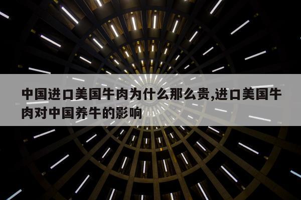 中国进口美国牛肉为什么那么贵,进口美国牛肉对中国养牛的影响