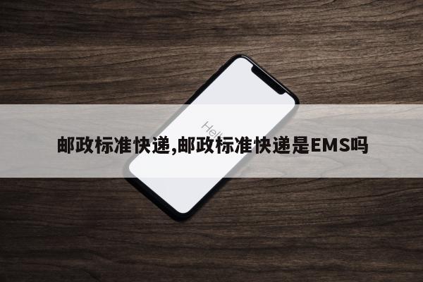 邮政标准快递,邮政标准快递是EMS吗