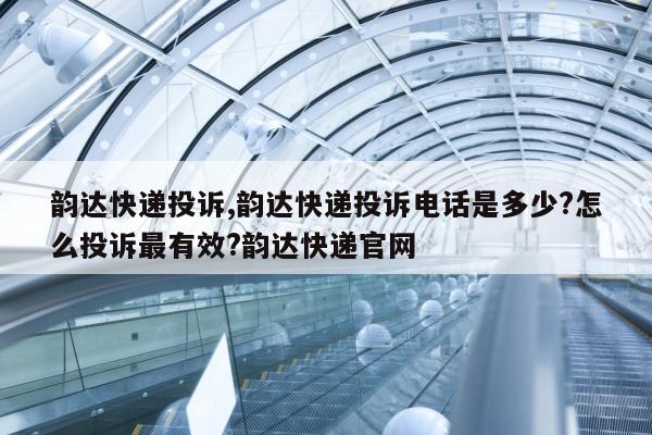 韵达快递投诉,韵达快递投诉电话是多少?怎么投诉最有效?韵达快递官网