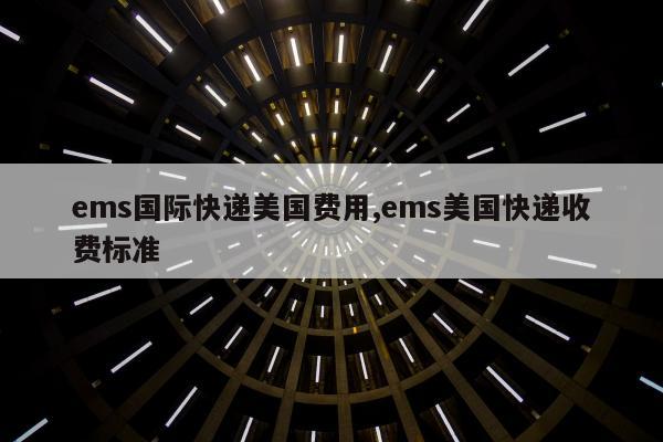 ems国际快递美国费用,ems美国快递收费标准