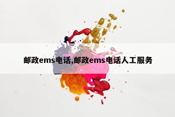 邮政ems电话,邮政ems电话人工服务