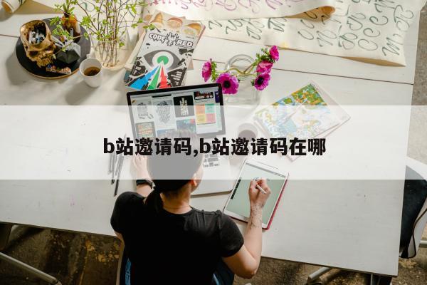 b站邀请码,b站邀请码在哪