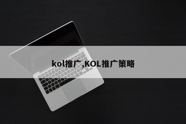 kol推广,KOL推广策略