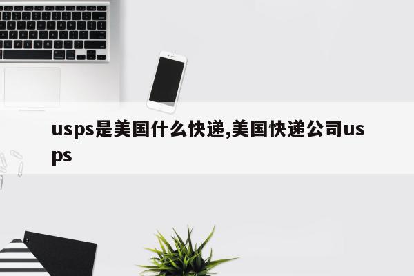 usps是美国什么快递,美国快递公司usps