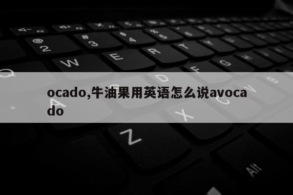 ocado,牛油果用英语怎么说avocado