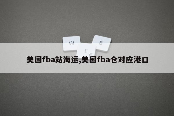 美国fba站海运,美国fba仓对应港口