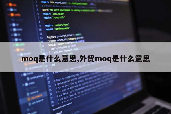 moq是什么意思,外贸moq是什么意思