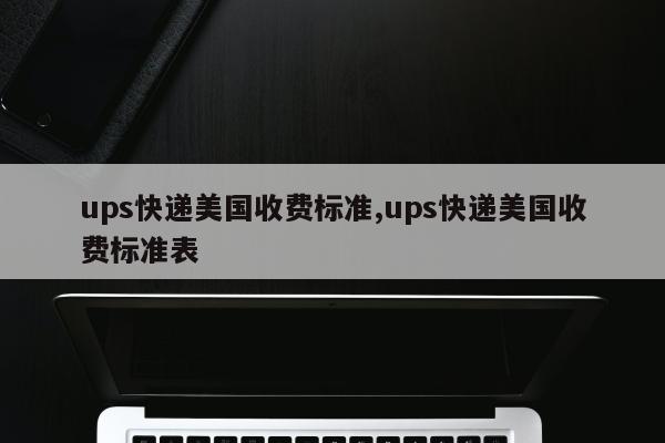 ups快递美国收费标准,ups快递美国收费标准表