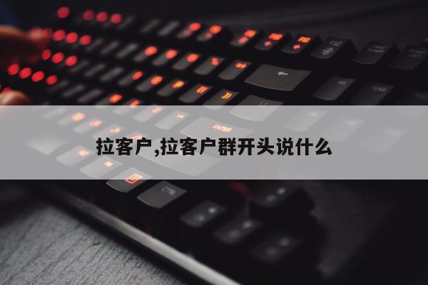 拉客户,拉客户群开头说什么