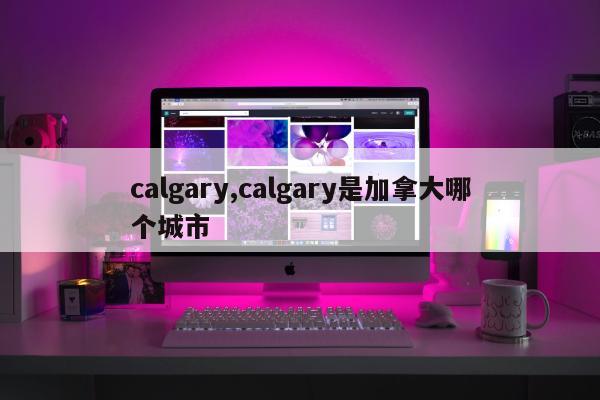 calgary,calgary是加拿大哪个城市