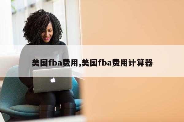 美国fba费用,美国fba费用计算器