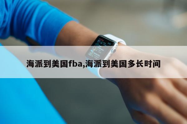 海派到美国fba,海派到美国多长时间