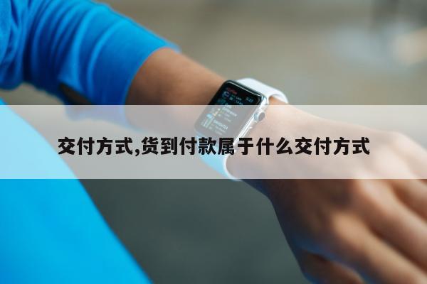 交付方式,货到付款属于什么交付方式