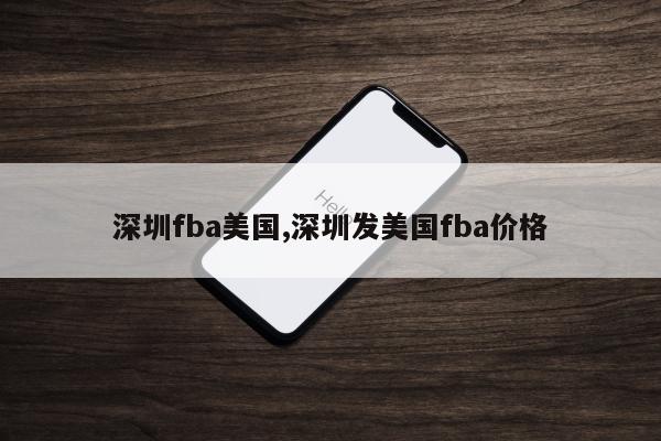 深圳fba美国,深圳发美国fba价格