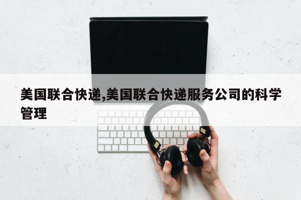 美国联合快递,美国联合快递服务公司的科学管理