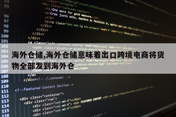 海外仓储,海外仓储意味着出口跨境电商将货物全部发到海外仓