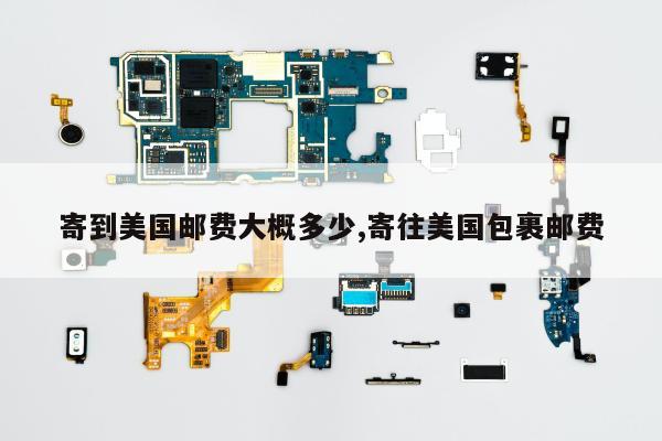 寄到美国邮费大概多少,寄往美国包裹邮费