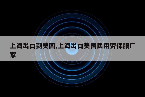 上海出口到美国,上海出口美国民用劳保服厂家