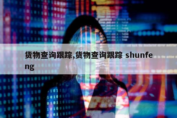 货物查询跟踪,货物查询跟踪 shunfeng