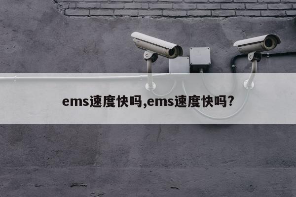 ems速度快吗,ems速度快吗?