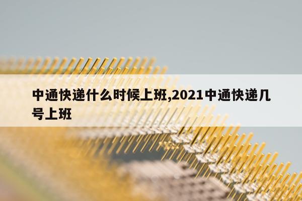 中通快递什么时候上班,2021中通快递几号上班