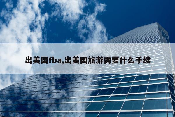 出美国fba,出美国旅游需要什么手续