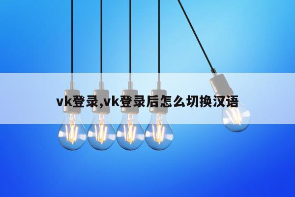 vk登录,vk登录后怎么切换汉语