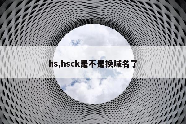 hs,hsck是不是换域名了