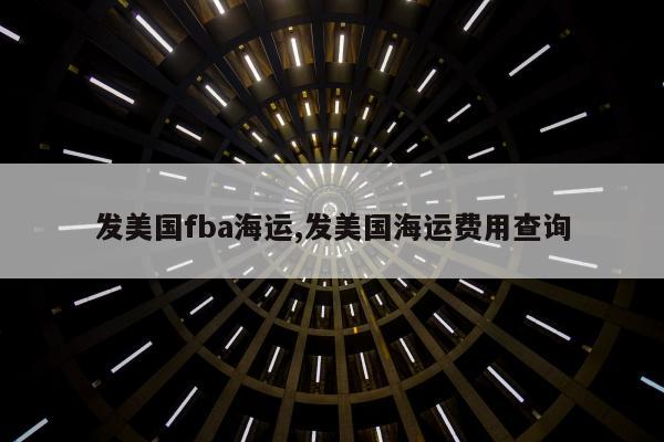 发美国fba海运,发美国海运费用查询