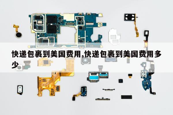 快递包裹到美国费用,快递包裹到美国费用多少