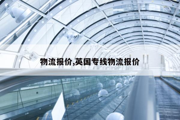 物流报价,英国专线物流报价