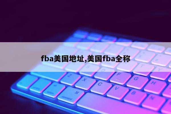 fba美国地址,美国fba全称