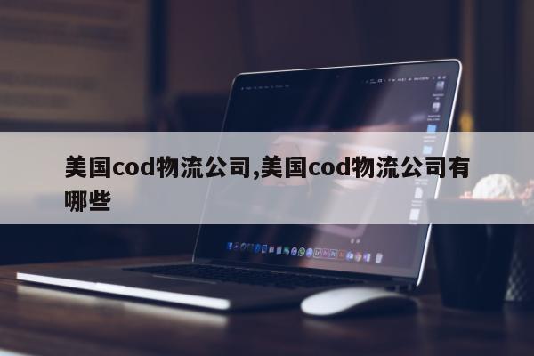 美国cod物流公司,美国cod物流公司有哪些