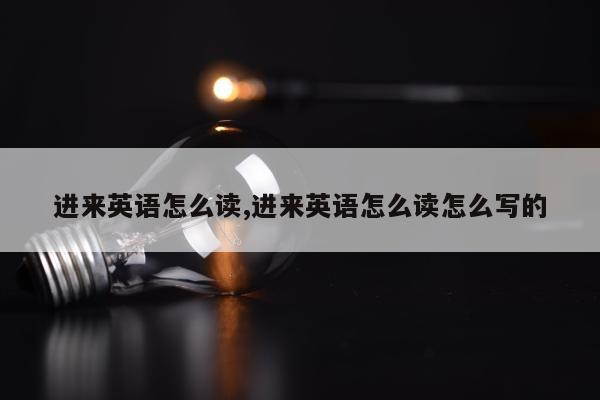 进来英语怎么读,进来英语怎么读怎么写的