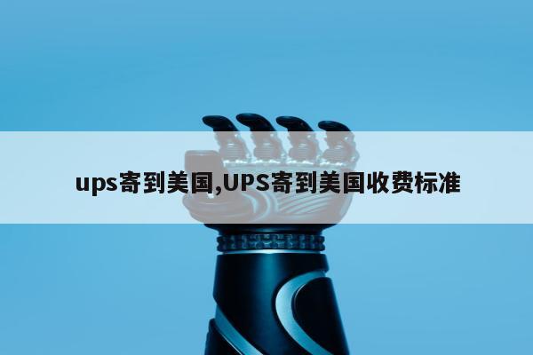 ups寄到美国,UPS寄到美国收费标准