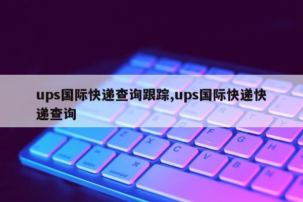 ups国际快递查询跟踪,ups国际快递快递查询