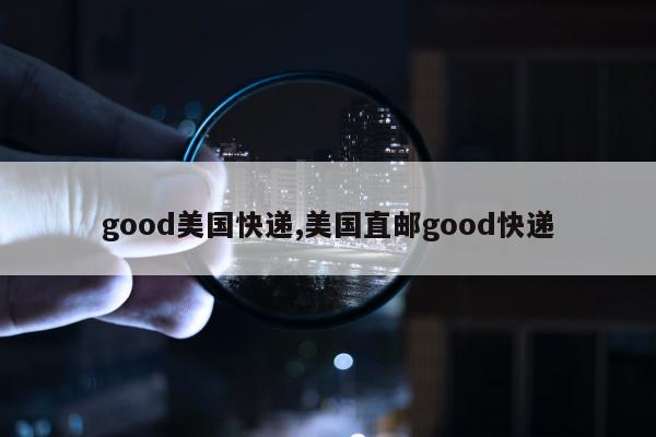 good美国快递,美国直邮good快递