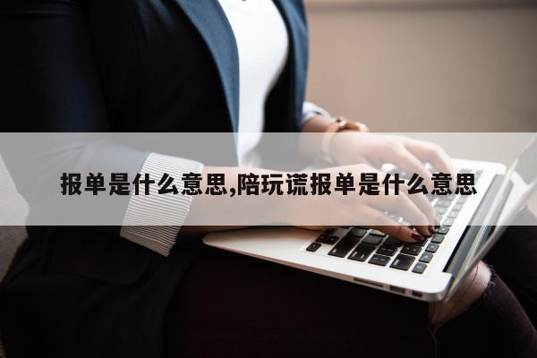 报单是什么意思,陪玩谎报单是什么意思