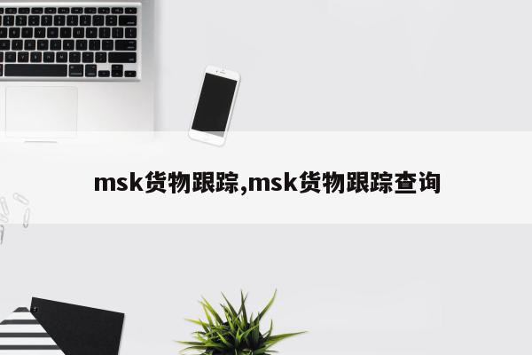 msk货物跟踪,msk货物跟踪查询