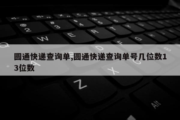 圆通快递查询单,圆通快递查询单号几位数13位数