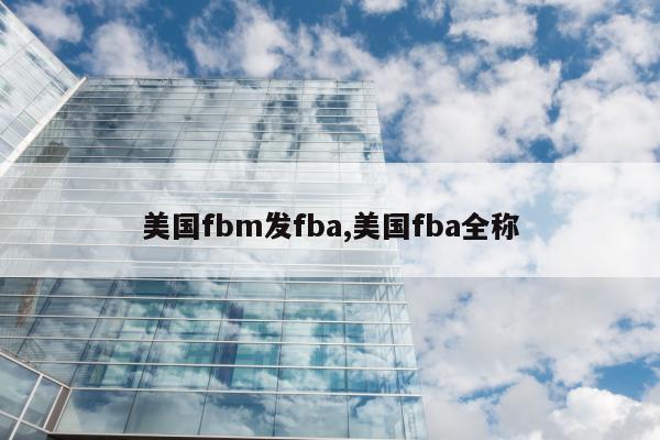 美国fbm发fba,美国fba全称