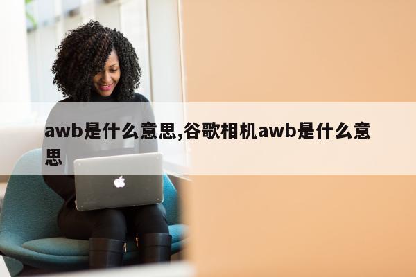 awb是什么意思,谷歌相机awb是什么意思