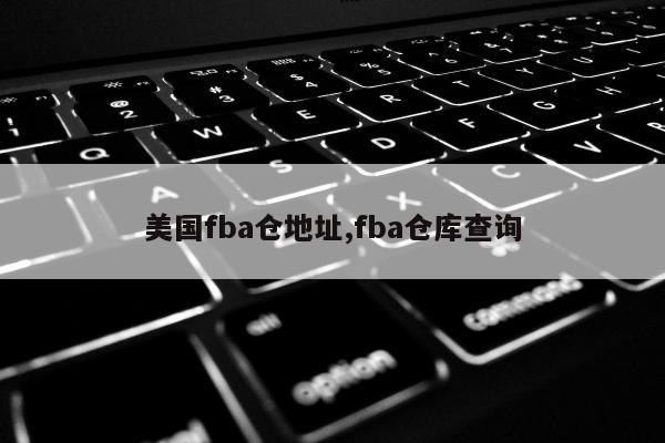 美国fba仓地址,fba仓库查询