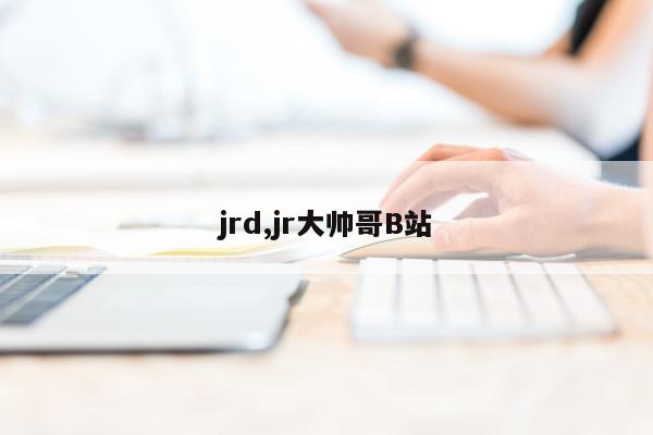 jrd,jr大帅哥B站