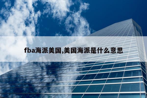 fba海派美国,美国海派是什么意思