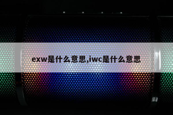 exw是什么意思,iwc是什么意思