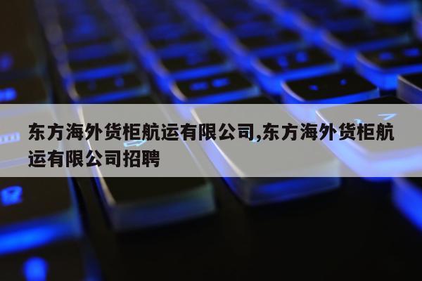 东方海外货柜航运有限公司,东方海外货柜航运有限公司招聘