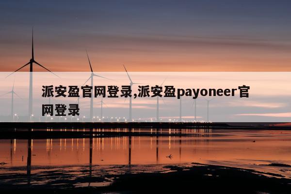 派安盈官网登录,派安盈payoneer官网登录