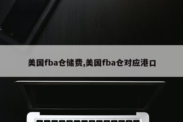 美国fba仓储费,美国fba仓对应港口