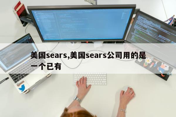 美国sears,美国sears公司用的是一个已有